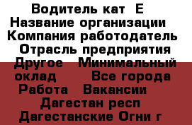 Водитель кат. Е › Название организации ­ Компания-работодатель › Отрасль предприятия ­ Другое › Минимальный оклад ­ 1 - Все города Работа » Вакансии   . Дагестан респ.,Дагестанские Огни г.